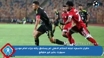 «قرار حاسم» لجنة الحكام الأهلى لم يستحق ركلة جزاء أمام مودرن سبورت بخبر غير متوقع